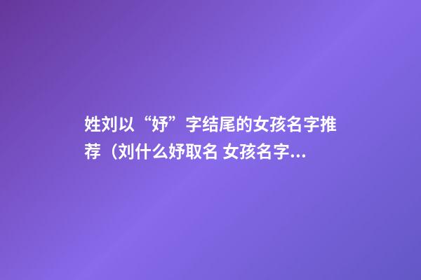 姓刘以“妤”字结尾的女孩名字推荐（刘什么妤取名 女孩名字）